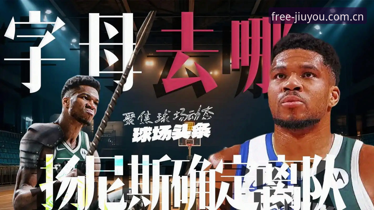 九游JIUYOU登录入口最新版 字母哥真要离开雄鹿去热火?这对九游用户意味着什么?